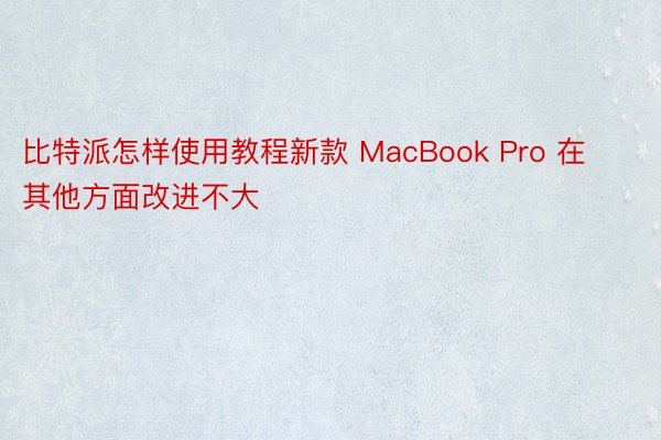 比特派怎样使用教程新款 MacBook Pro 在其他方面改进不大