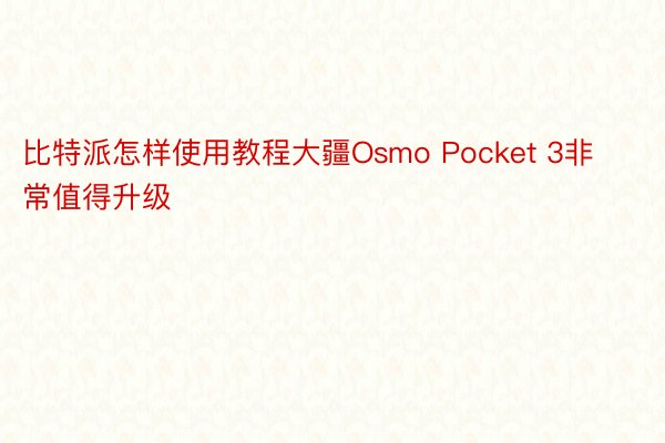 比特派怎样使用教程大疆Osmo Pocket 3非常值得升级