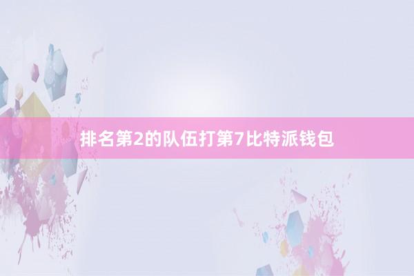 排名第2的队伍打第7比特派钱包