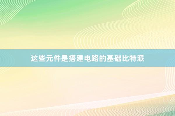 这些元件是搭建电路的基础比特派