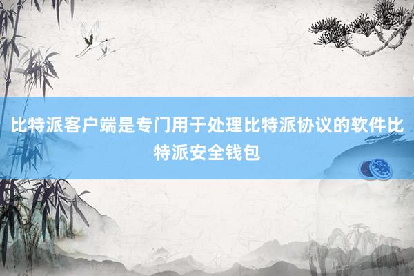 比特派客户端是专门用于处理比特派协议的软件比特派安全钱包