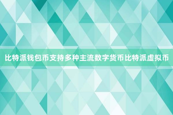 比特派钱包币支持多种主流数字货币比特派虚拟币