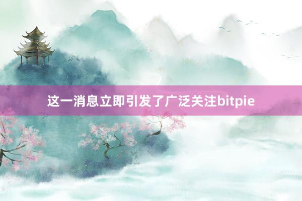 这一消息立即引发了广泛关注bitpie