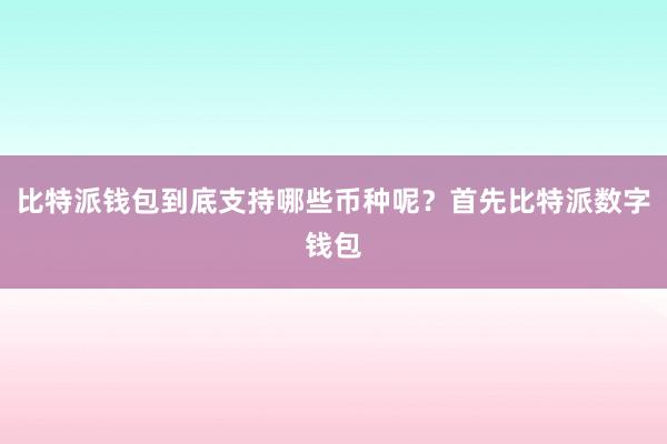 比特派钱包到底支持哪些币种呢？首先比特派数字钱包