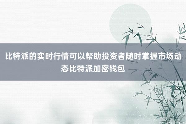 比特派的实时行情可以帮助投资者随时掌握市场动态比特派加密钱包