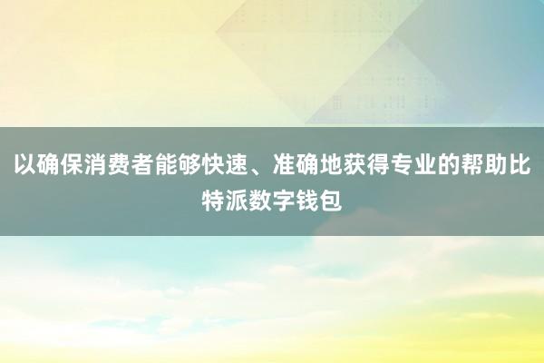 以确保消费者能够快速、准确地获得专业的帮助比特派数字钱包