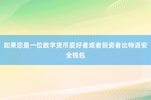 如果您是一位数字货币爱好者或者投资者比特派安全钱包