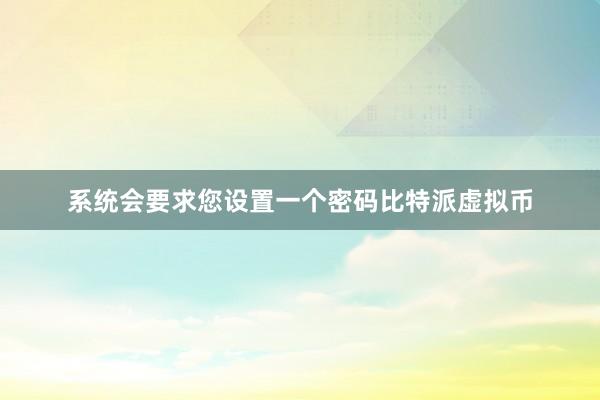 系统会要求您设置一个密码比特派虚拟币