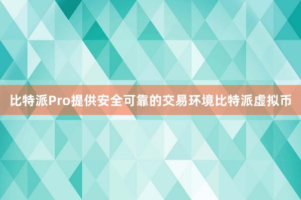 比特派Pro提供安全可靠的交易环境比特派虚拟币