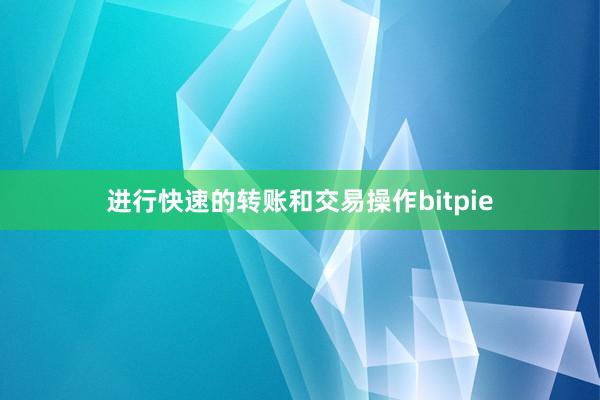 进行快速的转账和交易操作bitpie