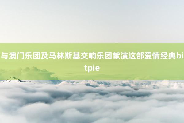 与澳门乐团及马林斯基交响乐团献演这部爱情经典bitpie