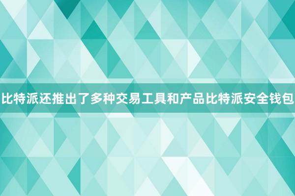 比特派还推出了多种交易工具和产品比特派安全钱包