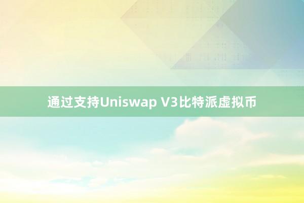 通过支持Uniswap V3比特派虚拟币