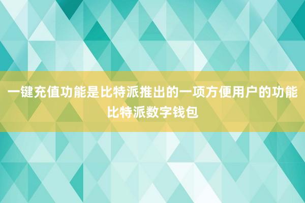 一键充值功能是比特派推出的一项方便用户的功能比特派数字钱包