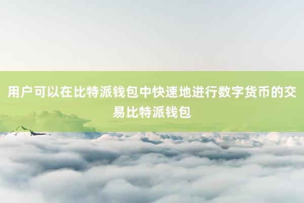 用户可以在比特派钱包中快速地进行数字货币的交易比特派钱包