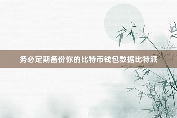 务必定期备份你的比特币钱包数据比特派