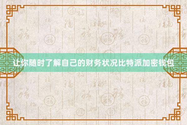 让你随时了解自己的财务状况比特派加密钱包