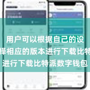 用户可以根据自己的设备类型选择相应的版本进行下载比特派数字钱包