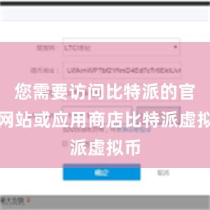 您需要访问比特派的官方网站或应用商店比特派虚拟币