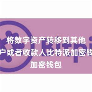 将数字资产转移到其他账户或者收款人比特派加密钱包