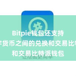 Bitpie钱包还支持多种数字货币之间的兑换和交易比特派钱包